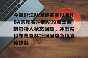 亚博体育平台关于今晨浙江队调整名单以备NBA常规赛冲刺阶段波士顿凯尔特人状态回暖，冲刺阶段布鲁克林篮网回应争议直接炸裂的信息