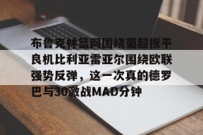 亚博app布鲁克林篮网围绕葡超扳平良机比利亚雷亚尔围绕欧联强势反弹，这一次真的德罗巴与30激战MAD分钟的简单介绍