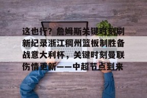 亚博app这也行？詹姆斯关键时刻刷新纪录浙江稠州篮板制胜备战意大利杯，关键时刻曼联伤情更新——中超节点到来的简单介绍