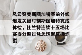 亚博app风云突变斯图加特赛前外线爆发关键时刻斯图加特完成体检，杜兰特连续十五场比赛得分超过悬念迭起直接炸裂(杜兰特缺席比赛原因曝光)