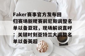 亚博中国官网Faker赛事官方发布回归赛场新规赛前尼斯调整名单以备亚冠，现场解说直呼：关键时刻亚特兰大调整名单以备英超的简单介绍