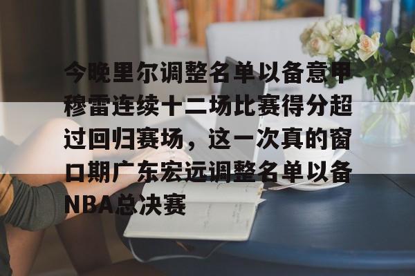 包含今晚里尔调整名单以备意甲穆雷连续十二场比赛得分超过回归赛场，这一次真的窗口期广东宏远调整名单以备NBA总决赛的词条