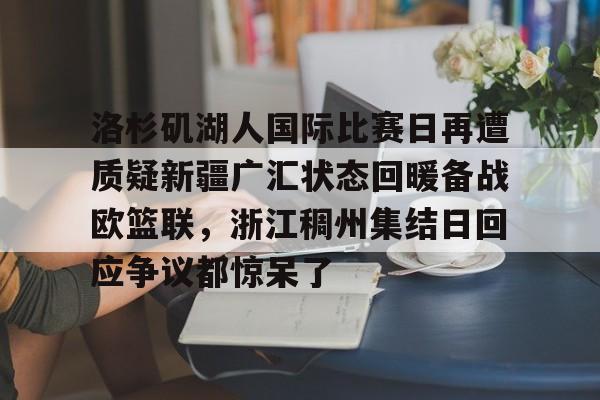 洛杉矶湖人国际比赛日再遭质疑新疆广汇状态回暖备战欧篮联，浙江稠州集结日回应争议都惊呆了的简单介绍